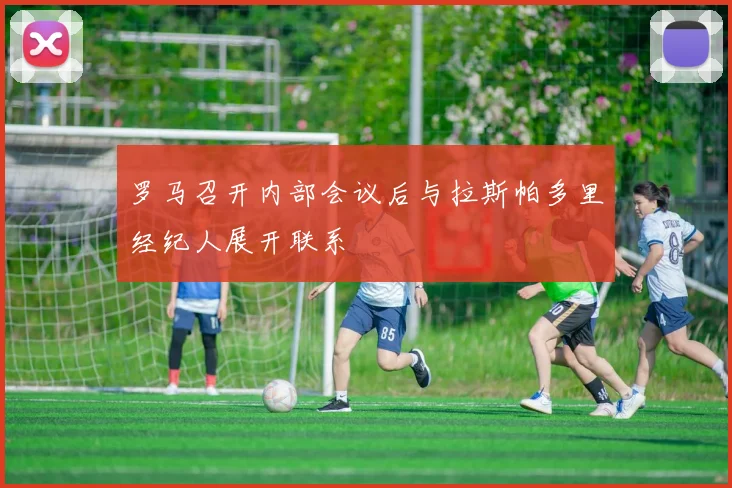 罗马召开内部会议后与拉斯帕多里经纪人展开联系