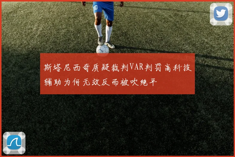 斯塔尼西奇质疑裁判VAR判罚高科技辅助为何无效反而被吹绝平