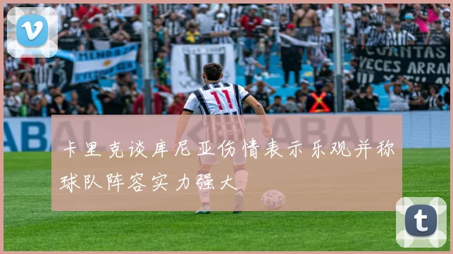 卡里克谈库尼亚伤情表示乐观并称球队阵容实力强大