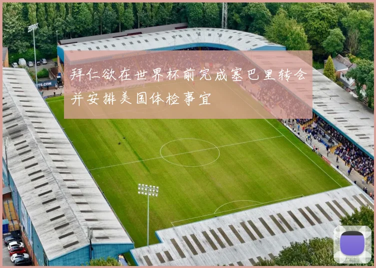 拜仁欲在世界杯前完成塞巴里转会并安排美国体检事宜