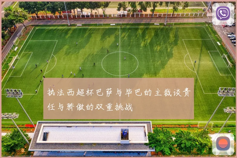 执法西超杯巴萨与毕巴的主裁谈责任与骄傲的双重挑战