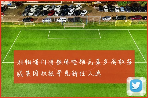 利物浦门将教练哈维瓦莱罗离职芬威集团积极寻觅新任人选