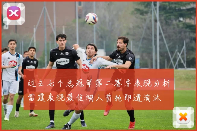 过去七个总冠军第二赛季表现分析雷霆表现最佳湖人首轮即遭淘汰