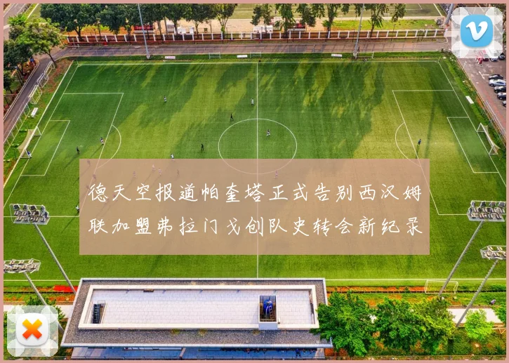 德天空报道帕奎塔正式告别西汉姆联加盟弗拉门戈创队史转会新纪录